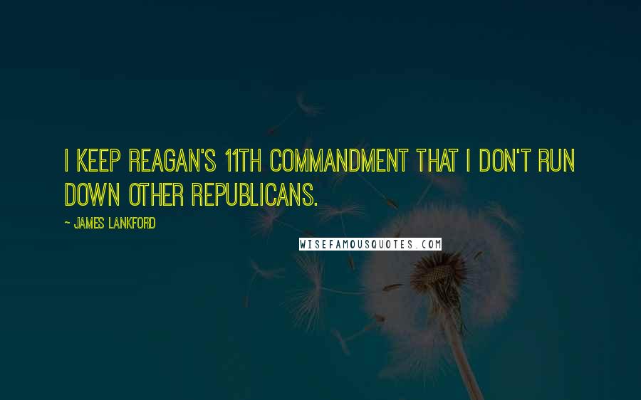 James Lankford quotes: I keep Reagan's 11th Commandment that I don't run down other Republicans.