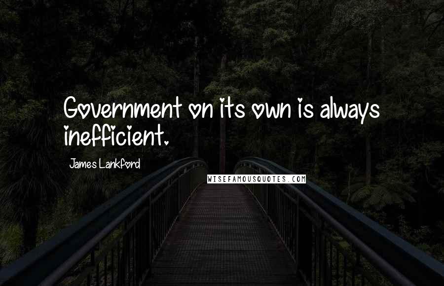 James Lankford quotes: Government on its own is always inefficient.