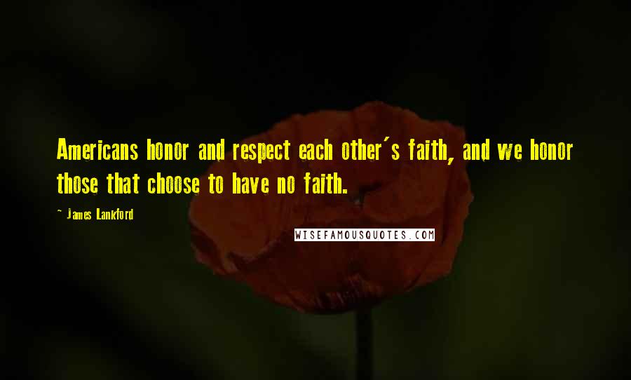 James Lankford quotes: Americans honor and respect each other's faith, and we honor those that choose to have no faith.