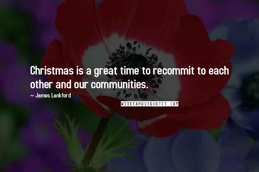James Lankford quotes: Christmas is a great time to recommit to each other and our communities.