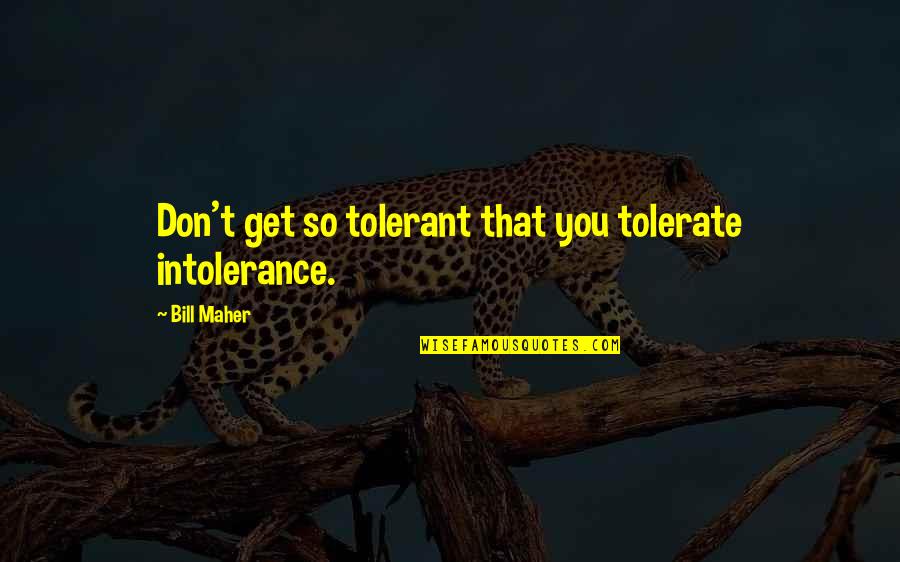 James Lapine Quotes By Bill Maher: Don't get so tolerant that you tolerate intolerance.