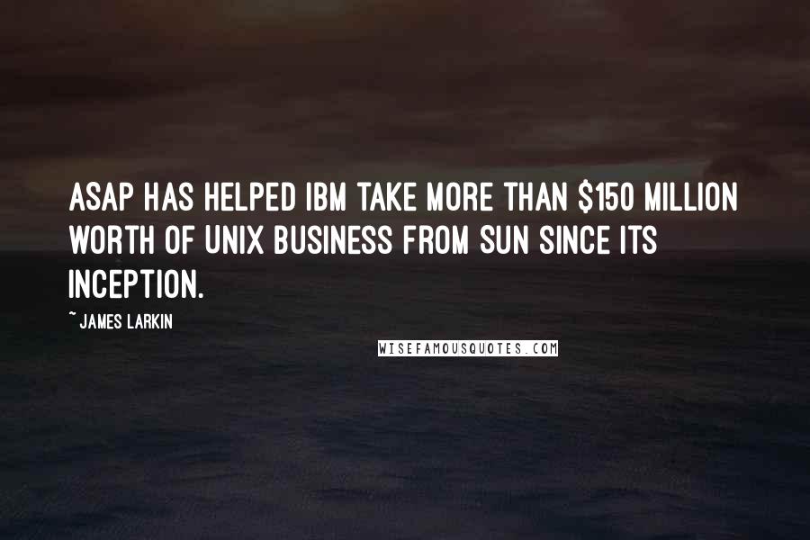 James Larkin quotes: ASAP has helped IBM take more than $150 million worth of Unix business from Sun since its inception. James Larkin quotes: ASAP has helped IBM take more than $150 million worth of Unix business from Sun since its inception.