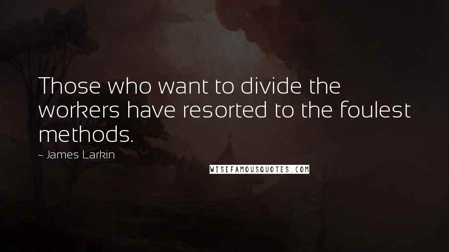 James Larkin quotes: Those who want to divide the workers have resorted to the foulest methods.