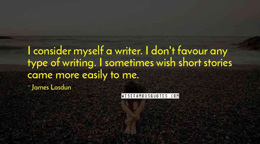 James Lasdun quotes: I consider myself a writer. I don't favour any type of writing. I sometimes wish short stories came more easily to me.