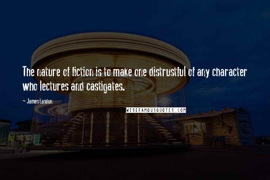 James Lasdun quotes: The nature of fiction is to make one distrustful of any character who lectures and castigates.