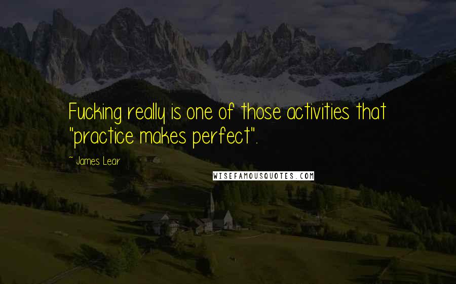 James Lear quotes: Fucking really is one of those activities that "practice makes perfect".