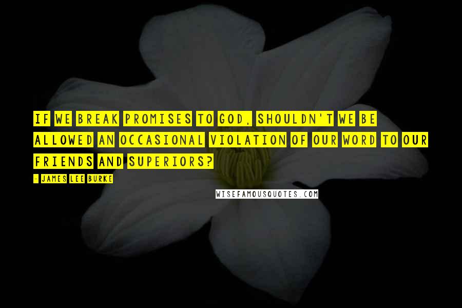 James Lee Burke quotes: If we break promises to God, shouldn't we be allowed an occasional violation of our word to our friends and superiors? James Lee Burke quotes: If we break promises to God, shouldn't we be allowed an occasional violation of our word to our friends and superiors?