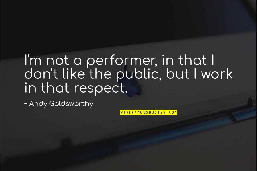 James Leigh Hunt Quotes By Andy Goldsworthy: I'm not a performer, in that I don't