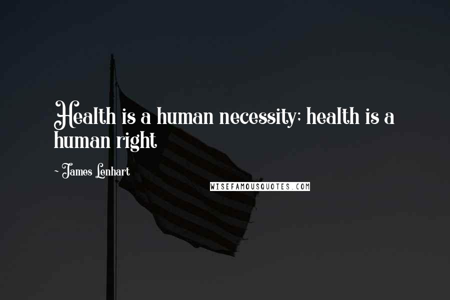 James Lenhart quotes: Health is a human necessity; health is a human right