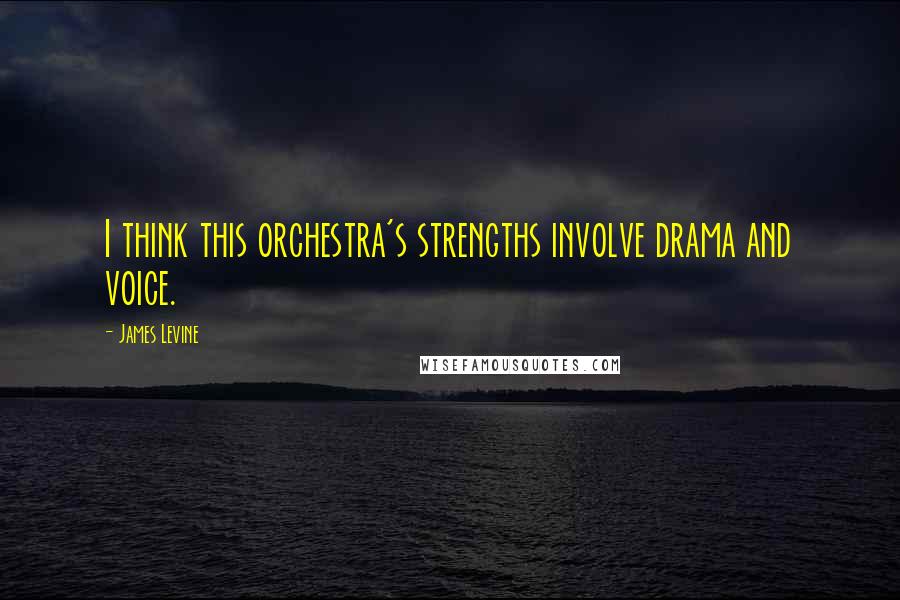 James Levine quotes: I think this orchestra's strengths involve drama and voice.