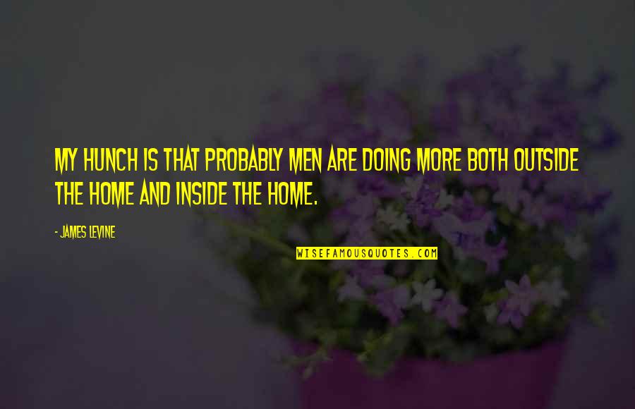 James Levine Quotes By James Levine: My hunch is that probably men are doing James Levine Quotes By James Levine: My hunch is that probably men are doing
