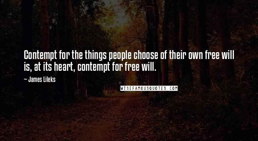 James Lileks quotes: Contempt for the things people choose of their own free will is, at its heart, contempt for free will.