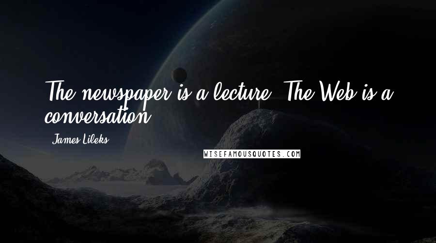 James Lileks quotes: The newspaper is a lecture. The Web is a conversation.