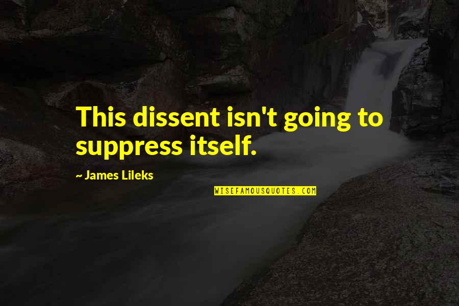 James Lileks Quotes By James Lileks: This dissent isn't going to suppress itself. James Lileks Quotes By James Lileks: This dissent isn't going to suppress itself.
