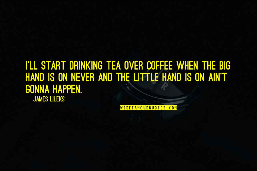 James Lileks Quotes By James Lileks: I'll start drinking tea over coffee when the