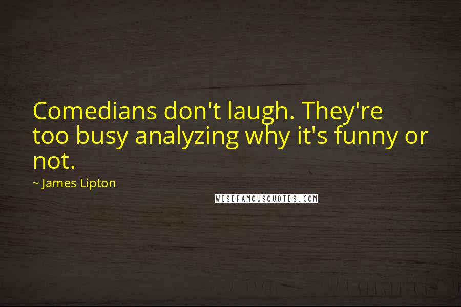 James Lipton quotes: Comedians don't laugh. They're too busy analyzing why it's funny or not.