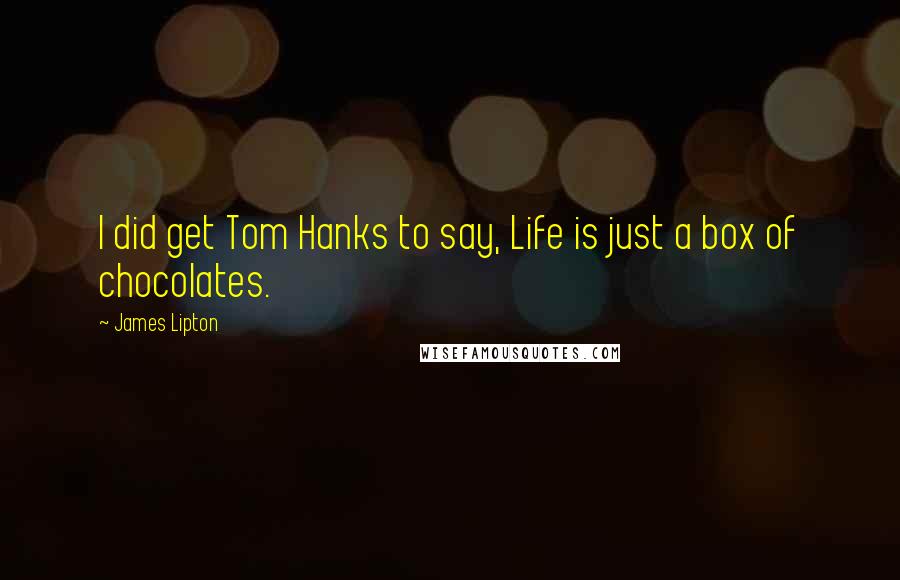 James Lipton quotes: I did get Tom Hanks to say, Life is just a box of chocolates.