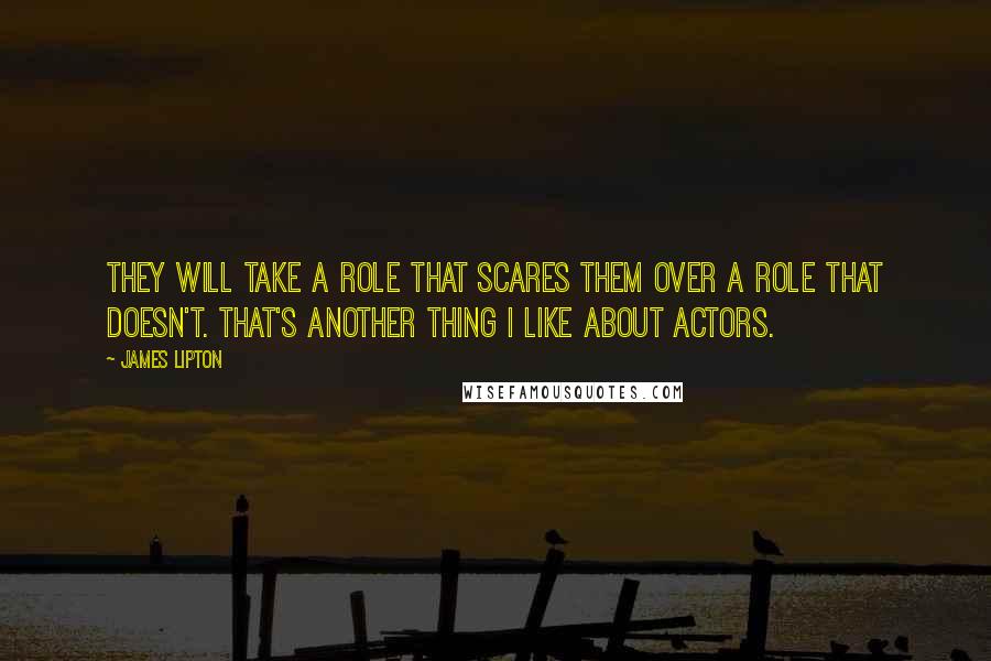 James Lipton quotes: They will take a role that scares them over a role that doesn't. That's another thing I like about actors.