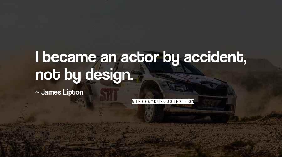 James Lipton quotes: I became an actor by accident, not by design.