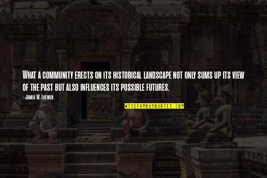 James Loewen Quotes By James W. Loewen: What a community erects on its historical landscape James Loewen Quotes By James W. Loewen: What a community erects on its historical landscape
