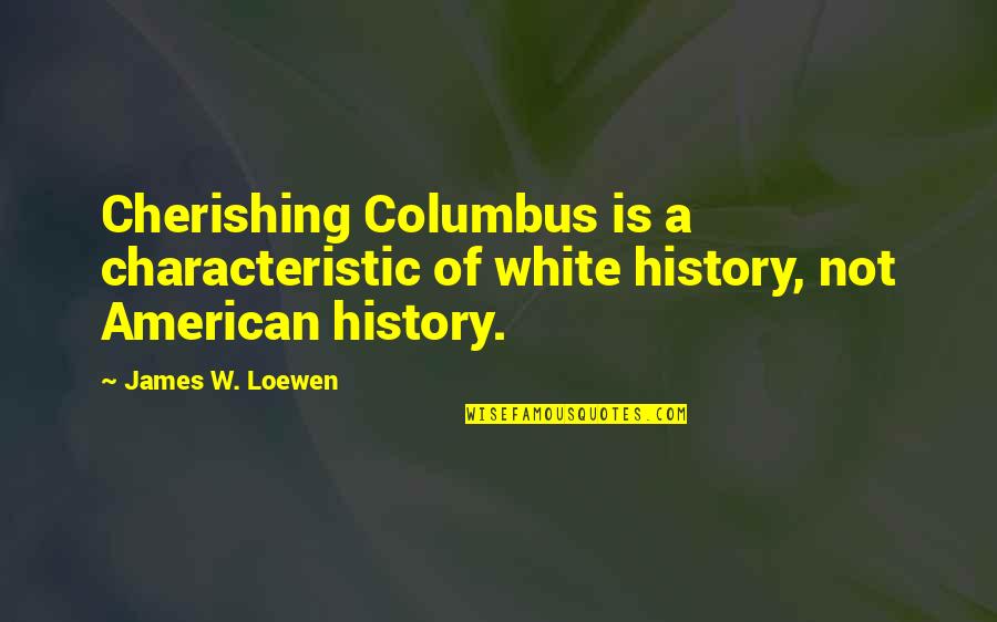 James Loewen Quotes By James W. Loewen: Cherishing Columbus is a characteristic of white history,