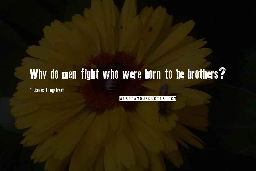 James Longstreet quotes: Why do men fight who were born to be brothers?