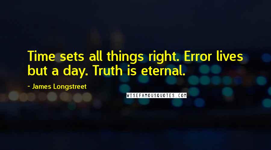 James Longstreet quotes: Time sets all things right. Error lives but a day. Truth is eternal.