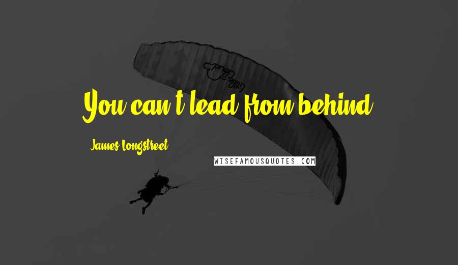 James Longstreet quotes: You can't lead from behind