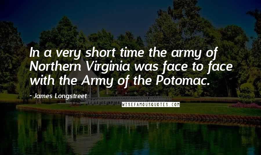 James Longstreet quotes: In a very short time the army of Northern Virginia was face to face with the Army of the Potomac.