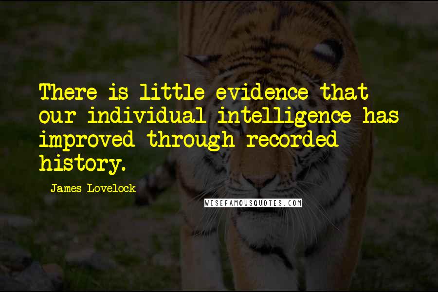 James Lovelock quotes: There is little evidence that our individual intelligence has improved through recorded history.