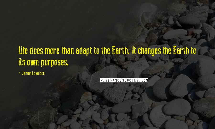 James Lovelock quotes: Life does more than adapt to the Earth. It changes the Earth to its own purposes.