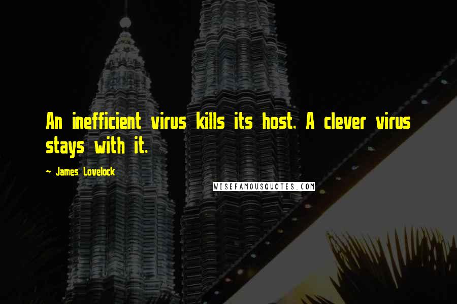James Lovelock quotes: An inefficient virus kills its host. A clever virus stays with it.