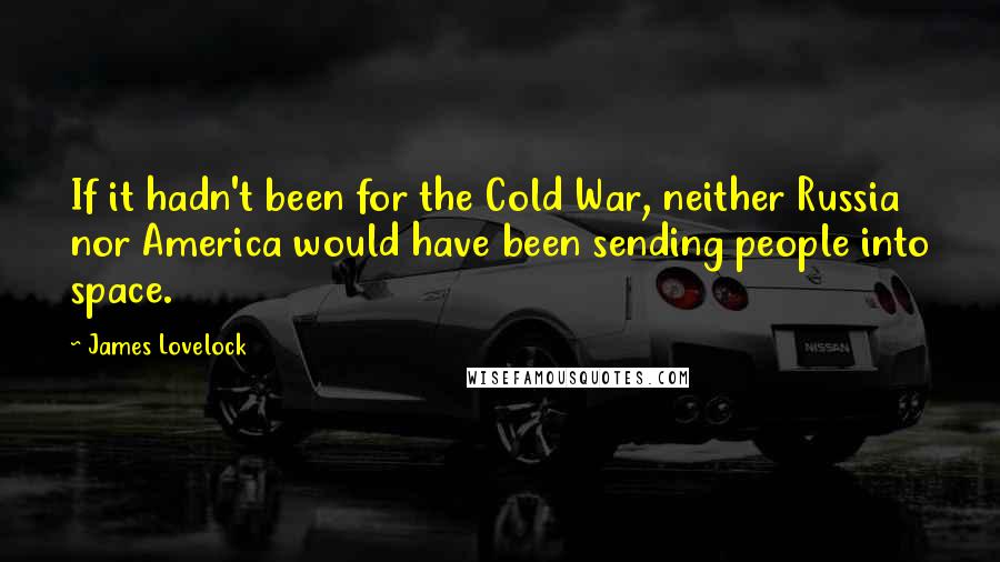 James Lovelock quotes: If it hadn't been for the Cold War, neither Russia nor America would have been sending people into space.