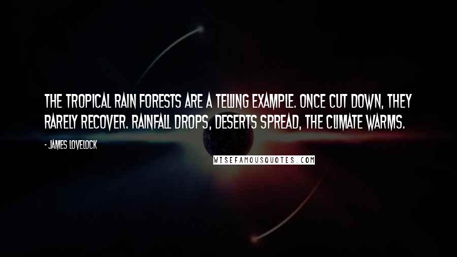 James Lovelock quotes: The tropical rain forests are a telling example. Once cut down, they rarely recover. Rainfall drops, deserts spread, the climate warms.