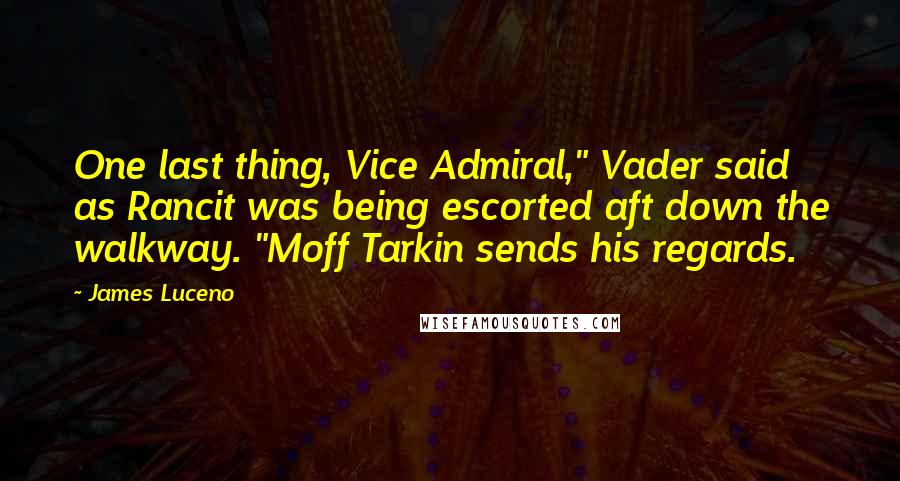 James Luceno quotes: One last thing, Vice Admiral," Vader said as Rancit was being escorted aft down the walkway. "Moff Tarkin sends his regards. James Luceno quotes: One last thing, Vice Admiral," Vader said as Rancit was being escorted aft down the walkway. "Moff Tarkin sends his regards.