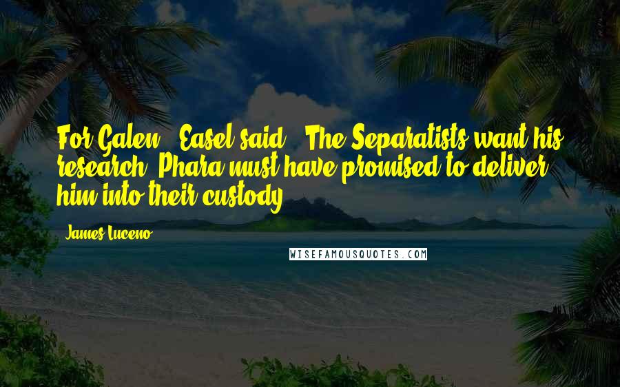 James Luceno quotes: For Galen," Easel said. "The Separatists want his research. Phara must have promised to deliver him into their custody. James Luceno quotes: For Galen," Easel said. "The Separatists want his research. Phara must have promised to deliver him into their custody.