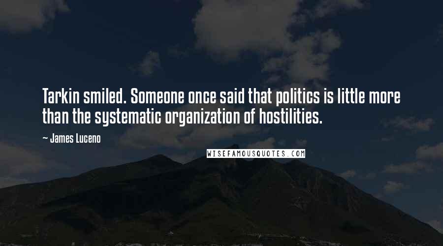 James Luceno quotes: Tarkin smiled. Someone once said that politics is little more than the systematic organization of hostilities. James Luceno quotes: Tarkin smiled. Someone once said that politics is little more than the systematic organization of hostilities.