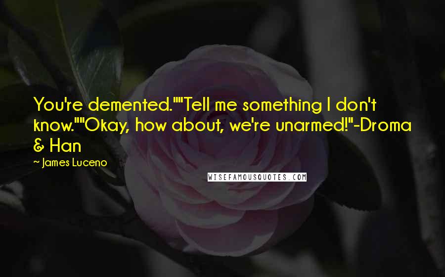 James Luceno quotes: You're demented.""Tell me something I don't know.""Okay, how about, we're unarmed!"-Droma & Han