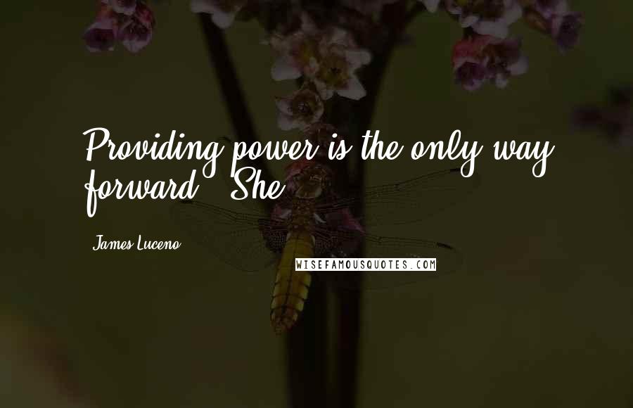 James Luceno quotes: Providing power is the only way forward." She