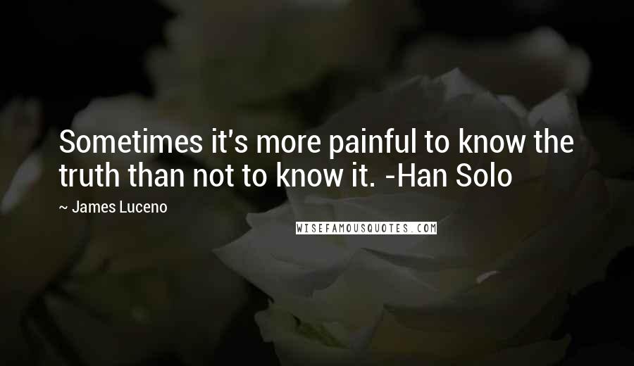James Luceno quotes: Sometimes it's more painful to know the truth than not to know it. -Han Solo