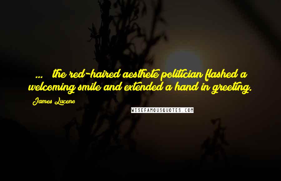 James Luceno quotes: [ ... ] the red-haired aesthete politician flashed a welcoming smile and extended a hand in greeting.