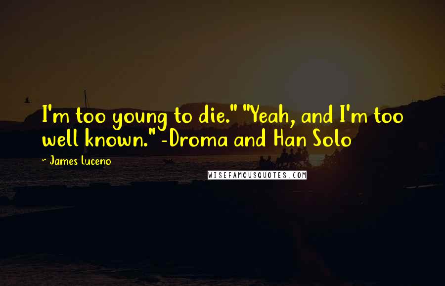 James Luceno quotes: I'm too young to die." "Yeah, and I'm too well known." -Droma and Han Solo