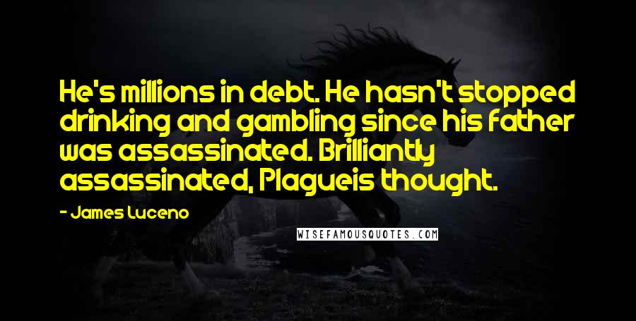 James Luceno quotes: He's millions in debt. He hasn't stopped drinking and gambling since his father was assassinated. Brilliantly assassinated, Plagueis thought.