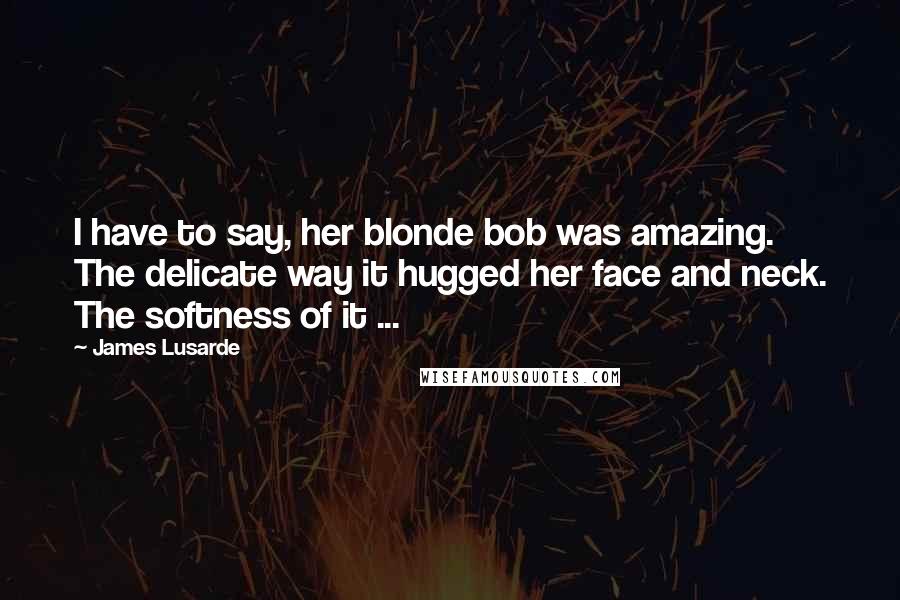 James Lusarde quotes: I have to say, her blonde bob was amazing. The delicate way it hugged her face and neck. The softness of it ...