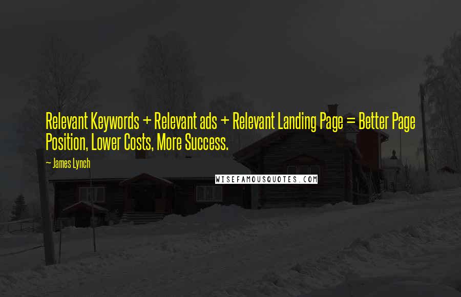 James Lynch quotes: Relevant Keywords + Relevant ads + Relevant Landing Page = Better Page Position, Lower Costs, More Success.