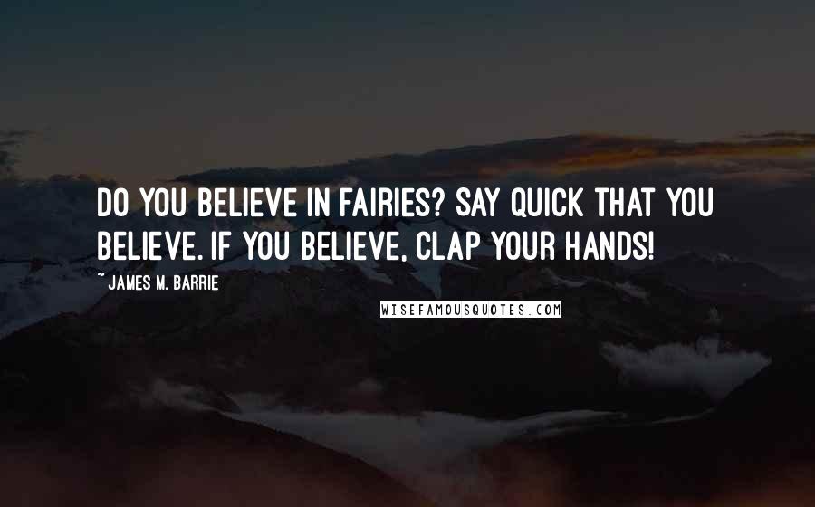 James M. Barrie quotes: Do you believe in fairies? Say quick that you believe. If you believe, clap your hands!