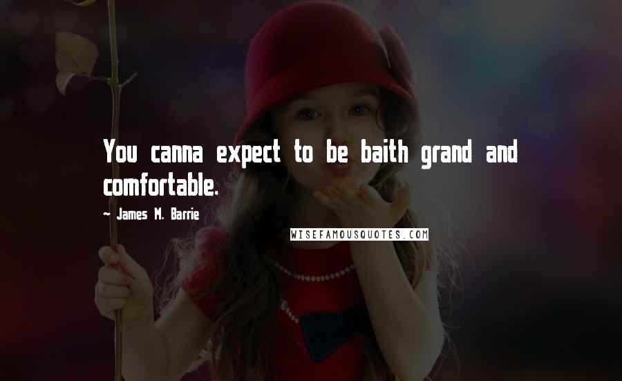 James M. Barrie quotes: You canna expect to be baith grand and comfortable.