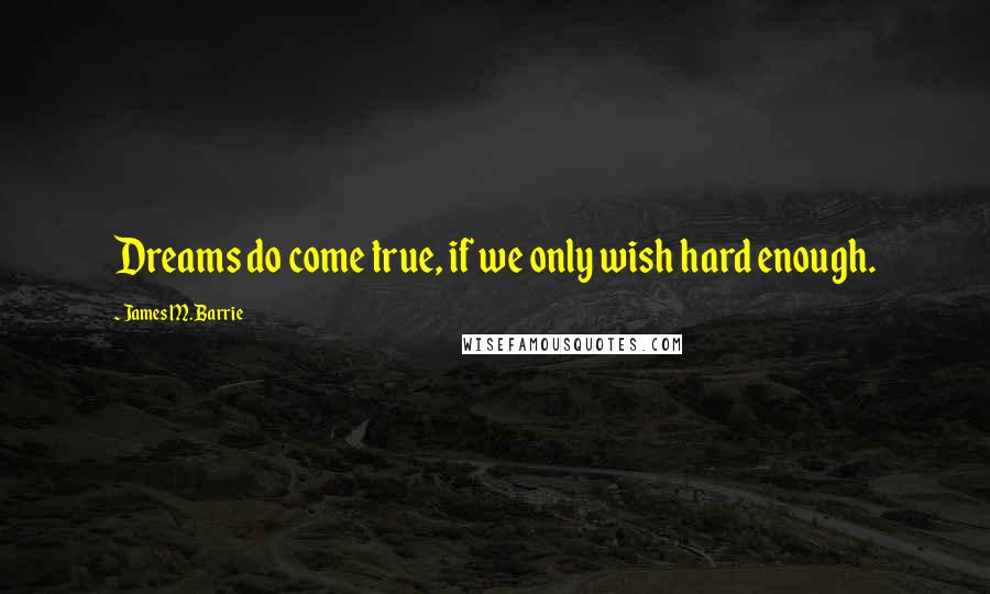 James M. Barrie quotes: Dreams do come true, if we only wish hard enough.