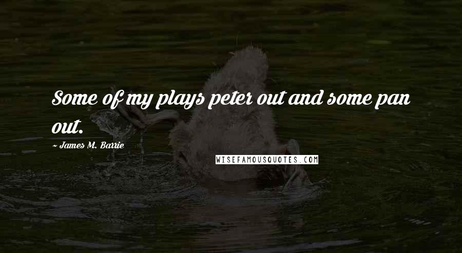 James M. Barrie quotes: Some of my plays peter out and some pan out.