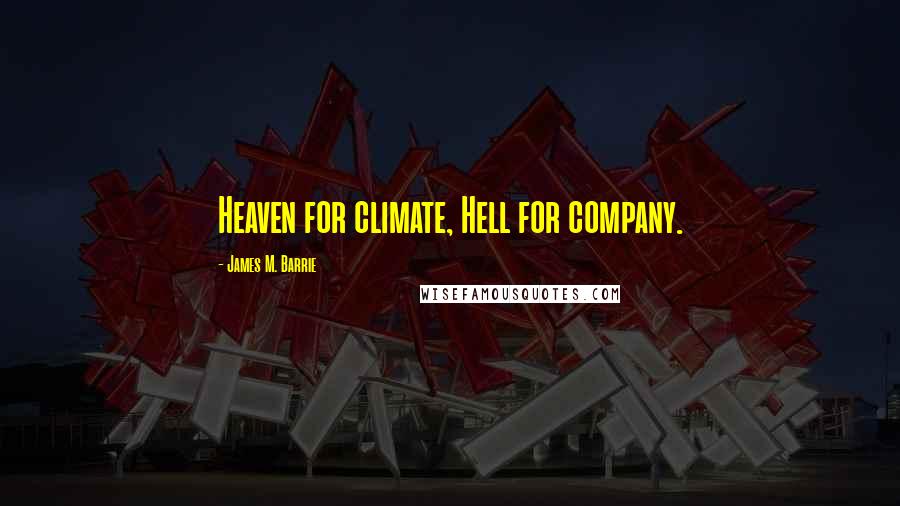 James M. Barrie quotes: Heaven for climate, Hell for company.